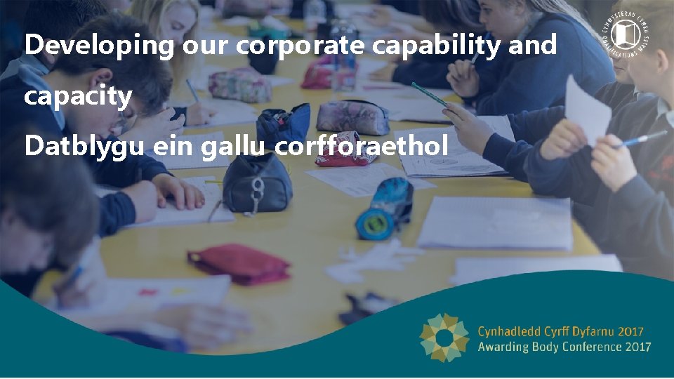 Developing our corporate capability and capacity Datblygu ein gallu corfforaethol 