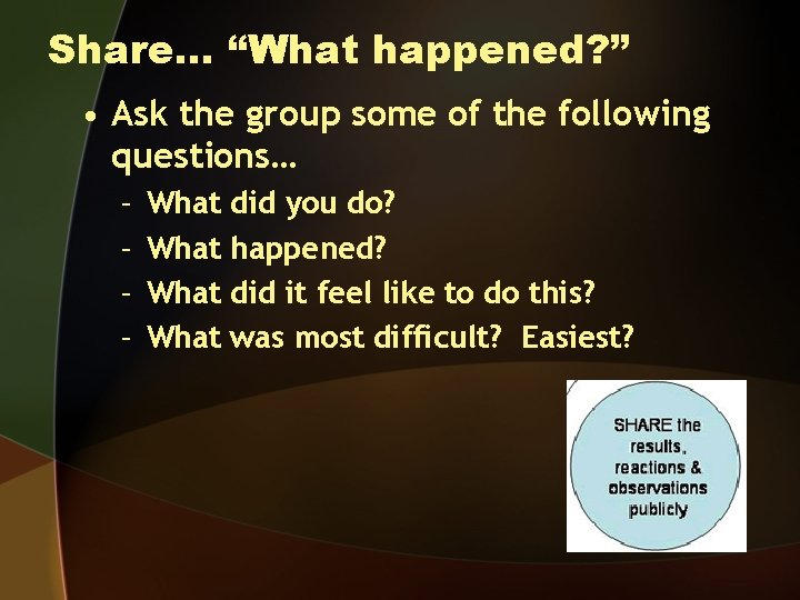 Share… “What happened? ” • Ask the group some of the following questions… –