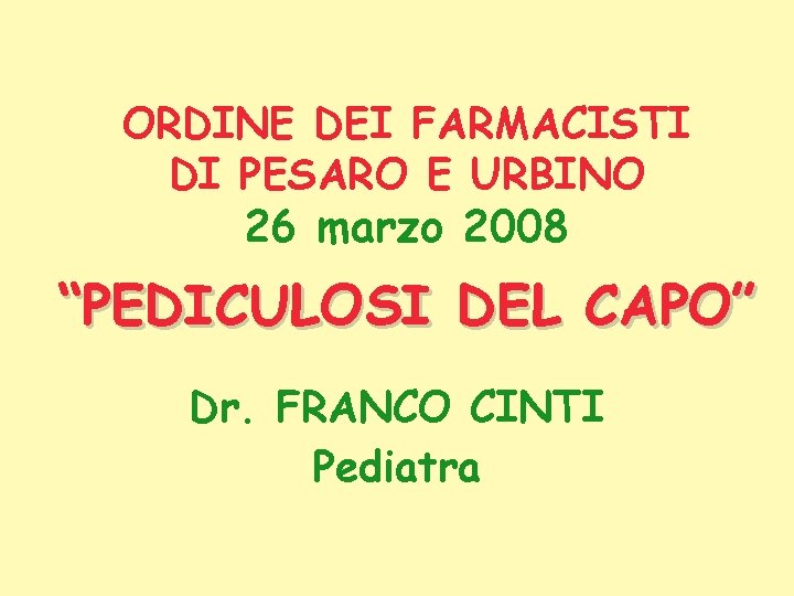 ORDINE DEI FARMACISTI DI PESARO E URBINO 26 marzo 2008 “PEDICULOSI DEL CAPO” Dr.