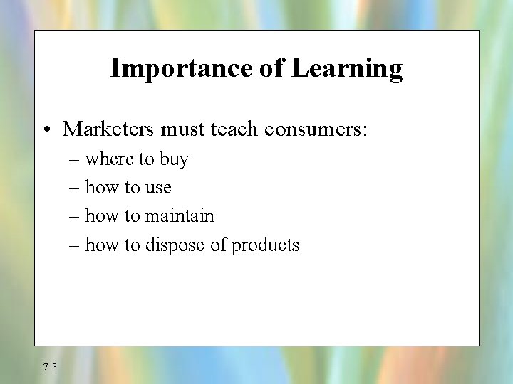 Importance of Learning • Marketers must teach consumers: – where to buy – how