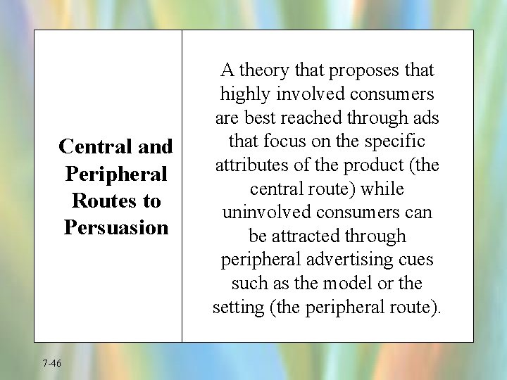 Central and Peripheral Routes to Persuasion 7 -46 A theory that proposes that highly