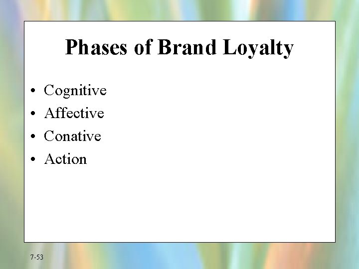 Phases of Brand Loyalty • • 7 -53 Cognitive Affective Conative Action 