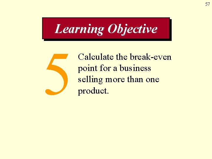57 Learning Objective 5 Calculate the break-even point for a business selling more than