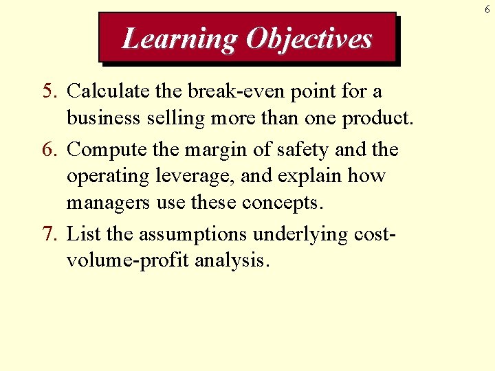6 Learning Objectives 5. Calculate the break-even point for a business selling more than