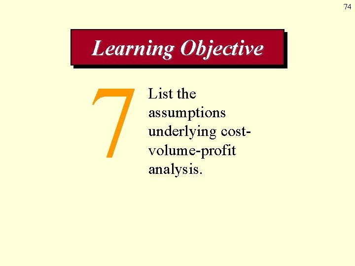 74 Learning Objective 7 List the assumptions underlying costvolume-profit analysis. 