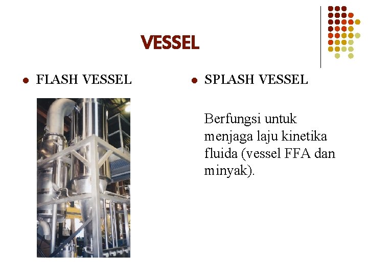 VESSEL l FLASH VESSEL l SPLASH VESSEL Berfungsi untuk menjaga laju kinetika fluida (vessel VESSEL l FLASH VESSEL l SPLASH VESSEL Berfungsi untuk menjaga laju kinetika fluida (vessel