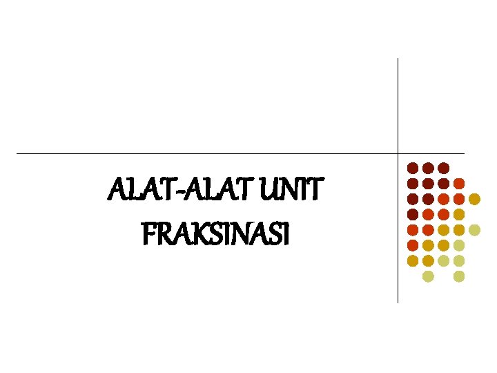 ALAT-ALAT UNIT FRAKSINASI ALAT-ALAT UNIT FRAKSINASI