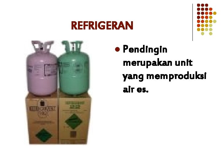 REFRIGERAN l Pendingin merupakan unit yang memproduksi air es. 