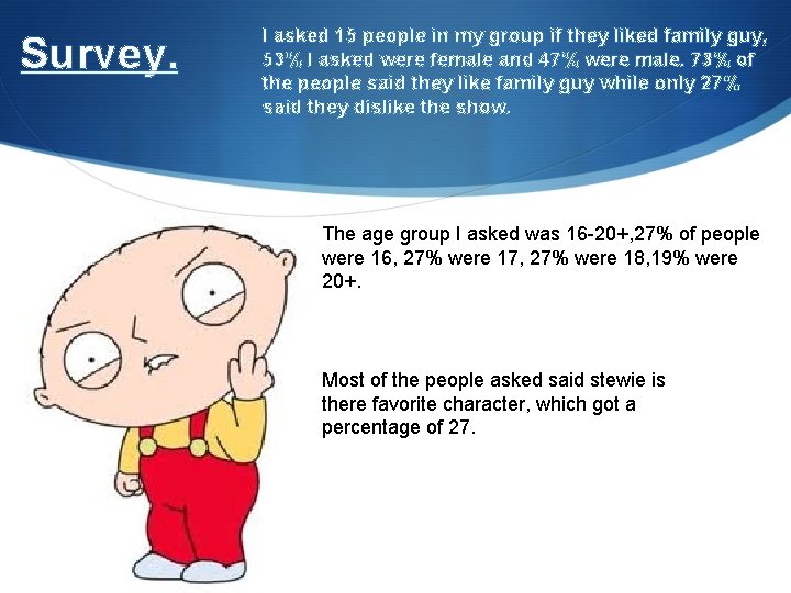 Survey. I asked 15 people in my group if they liked family guy, 53%