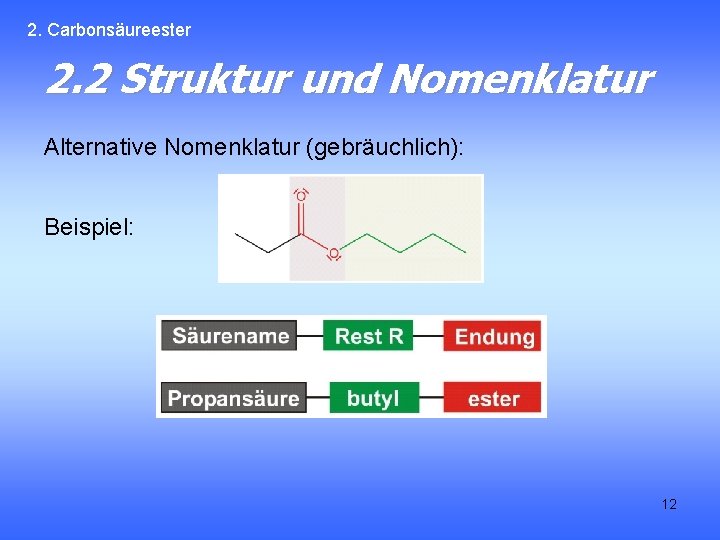 2. Carbonsäureester 2. 2 Struktur und Nomenklatur Alternative Nomenklatur (gebräuchlich): Beispiel: 12 