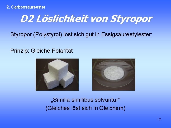 2. Carbonsäureester D 2 Löslichkeit von Styropor (Polystyrol) löst sich gut in Essigsäureetylester: Prinzip: