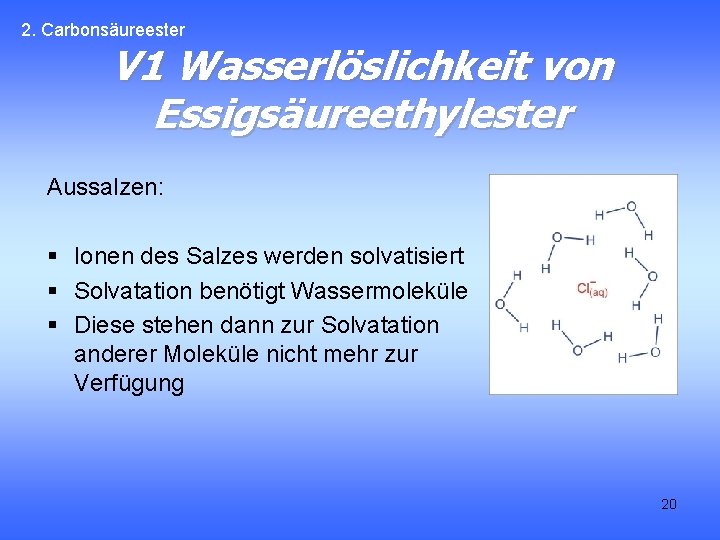 2. Carbonsäureester V 1 Wasserlöslichkeit von Essigsäureethylester Aussalzen: § Ionen des Salzes werden solvatisiert