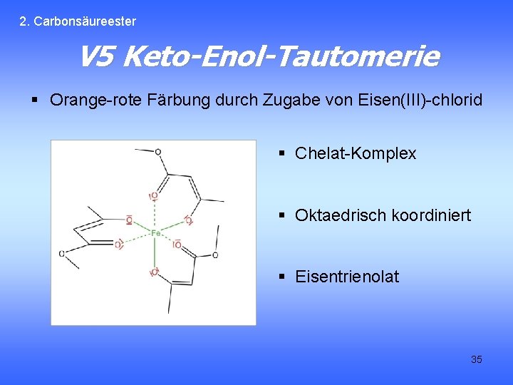 2. Carbonsäureester V 5 Keto-Enol-Tautomerie § Orange-rote Färbung durch Zugabe von Eisen(III)-chlorid § Chelat-Komplex