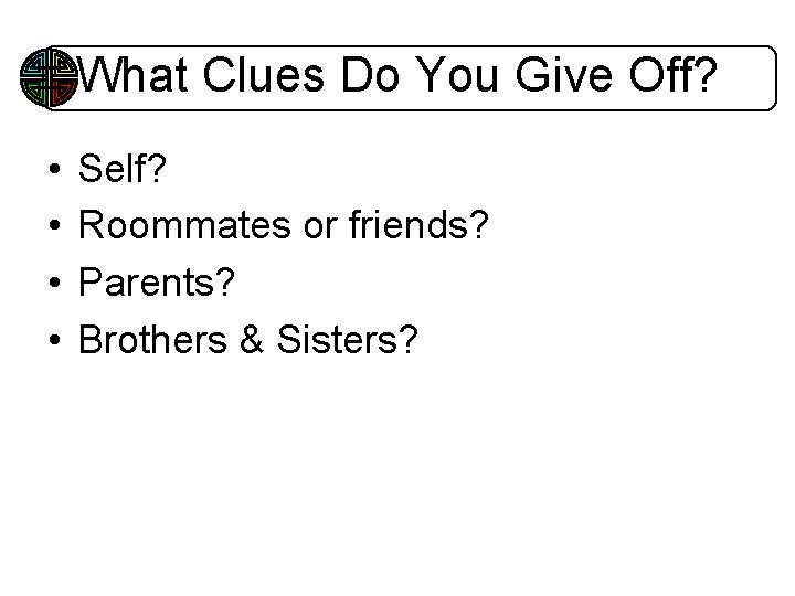 What Clues Do You Give Off? • • Self? Roommates or friends? Parents? Brothers