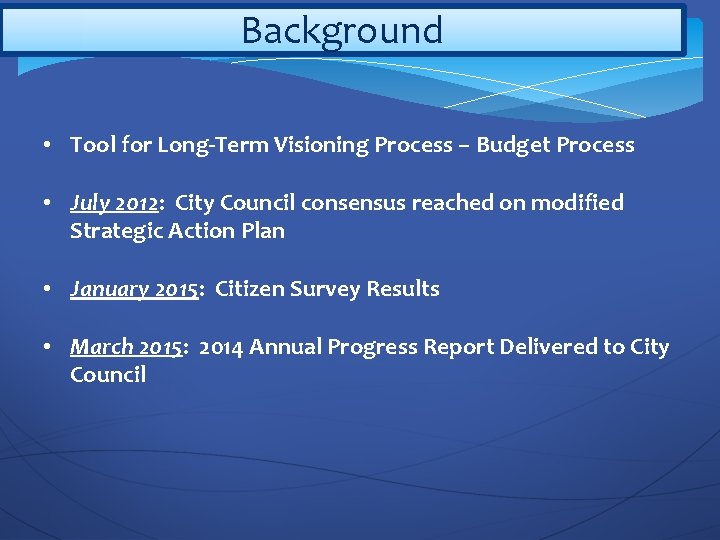 Background • Tool for Long-Term Visioning Process – Budget Process • July 2012: City