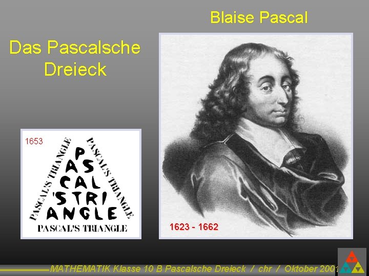 Blaise Pascal Das Pascalsche Dreieck 1653 1623 - 1662 MATHEMATIK Klasse 10 B Pascalsche