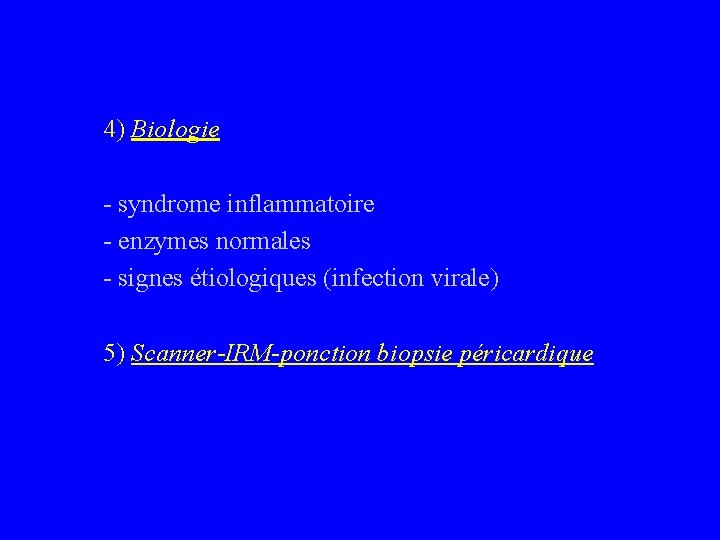 4) Biologie - syndrome inflammatoire - enzymes normales - signes étiologiques (infection virale) 5)