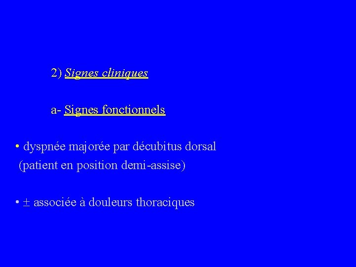 2) Signes cliniques a- Signes fonctionnels • dyspnée majorée par décubitus dorsal (patient en