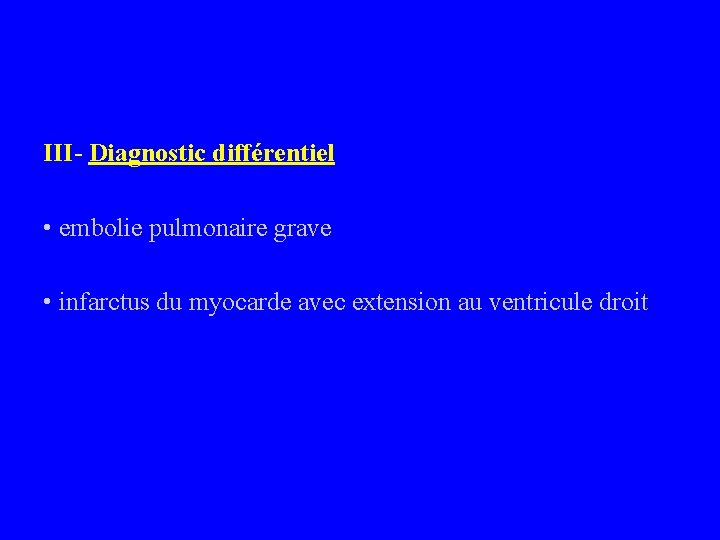 III- Diagnostic différentiel • embolie pulmonaire grave • infarctus du myocarde avec extension au