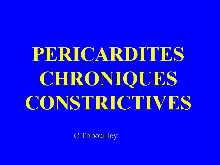 PERICARDITES CHRONIQUES CONSTRICTIVES C Tribouilloy 