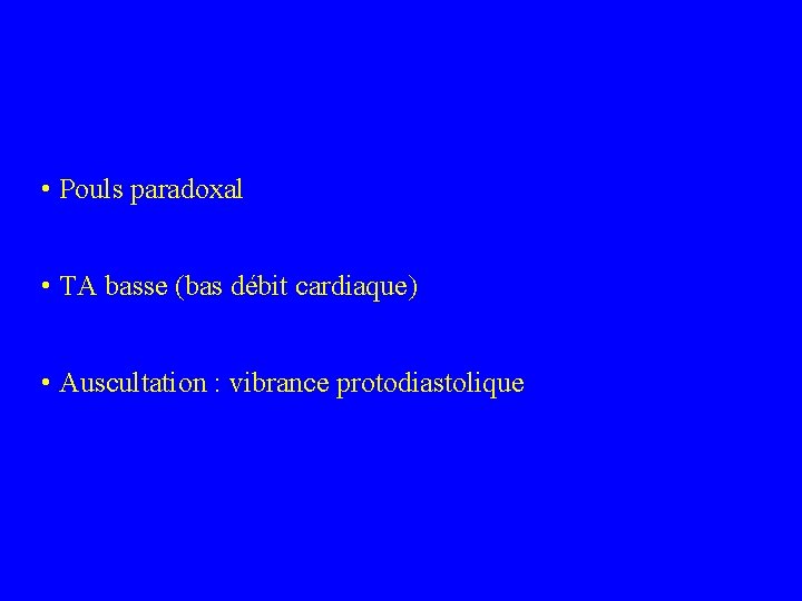  • Pouls paradoxal • TA basse (bas débit cardiaque) • Auscultation : vibrance