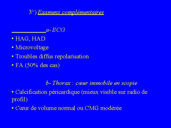 3°) Examens complémentaires a- ECG • HAG, HAD • Microvoltage • Troubles diffus repolarisation