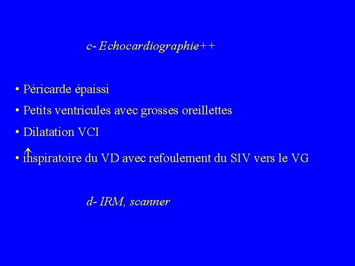 c- Echocardiographie++ • Péricarde épaissi • Petits ventricules avec grosses oreillettes • Dilatation VCI