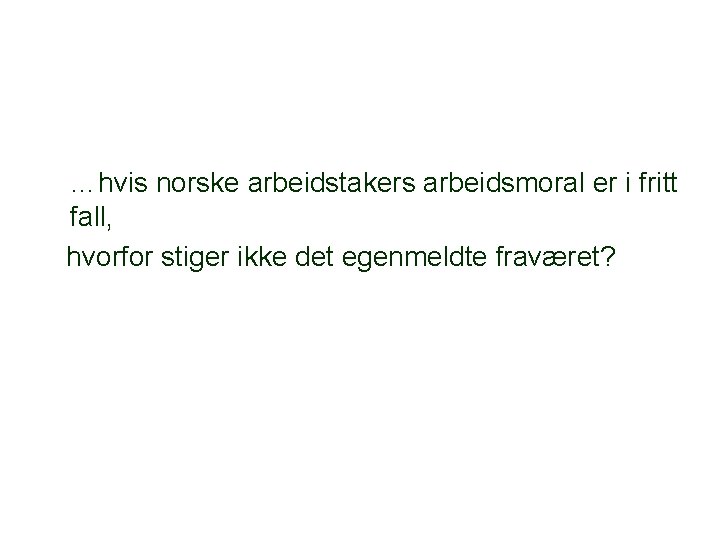 …hvis norske arbeidstakers arbeidsmoral er i fritt fall, hvorfor stiger ikke det egenmeldte fraværet?