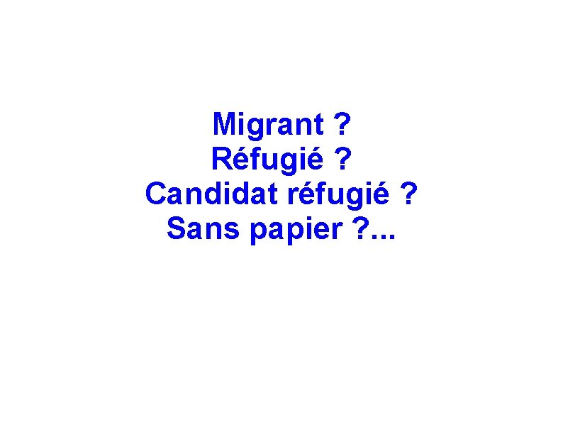 Migrant ? Réfugié ? Candidat réfugié ? Sans papier ? . . . 
