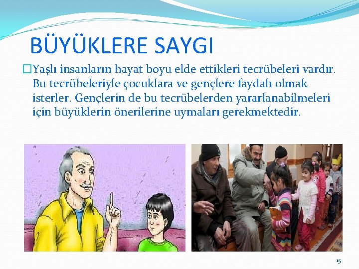BÜYÜKLERE SAYGI �Yaşlı insanların hayat boyu elde ettikleri tecrübeleri vardır. Bu tecrübeleriyle çocuklara ve