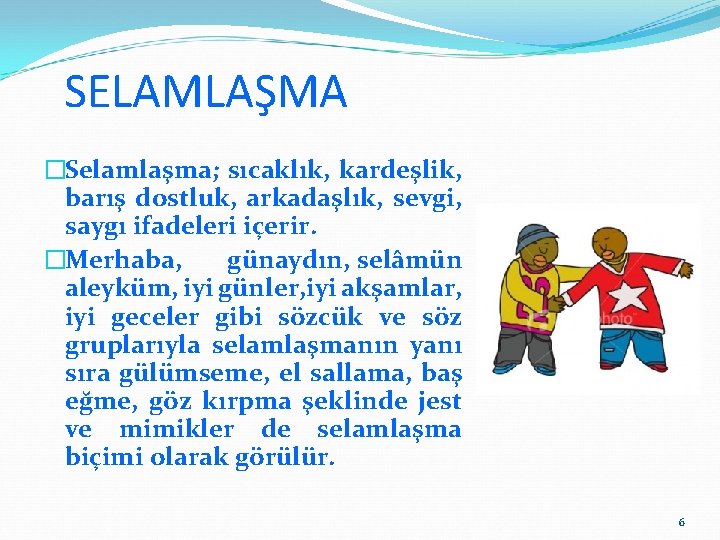 SELAMLAŞMA �Selamlaşma; sıcaklık, kardeşlik, barış dostluk, arkadaşlık, sevgi, saygı ifadeleri içerir. �Merhaba, günaydın, selâmün