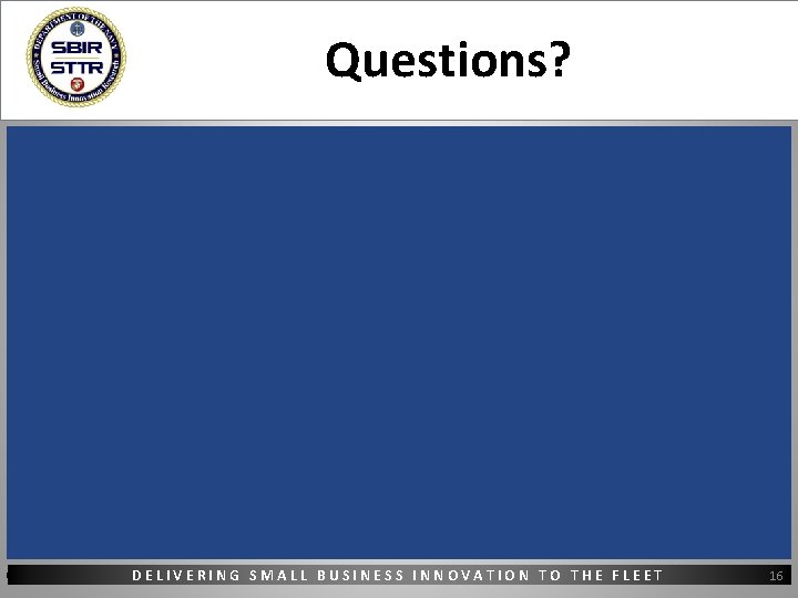 Questions? DELIVERING SMALL BUSINESS INNOVATION TO THE FLEET 16 