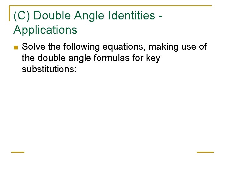 (C) Double Angle Identities Applications n Solve the following equations, making use of the
