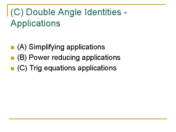 (C) Double Angle Identities Applications n n n (A) Simplifying applications (B) Power reducing