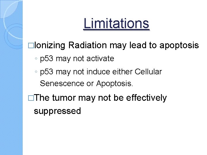 Limitations �Ionizing Radiation may lead to apoptosis ◦ p 53 may not activate ◦