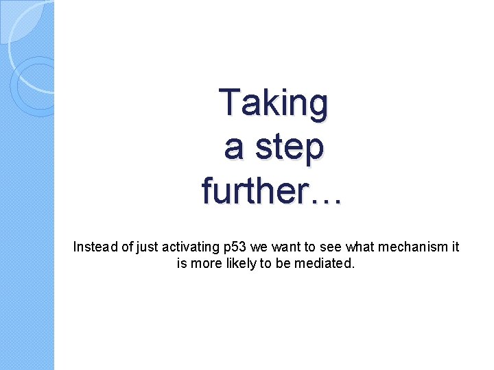 Taking a step further… Instead of just activating p 53 we want to see