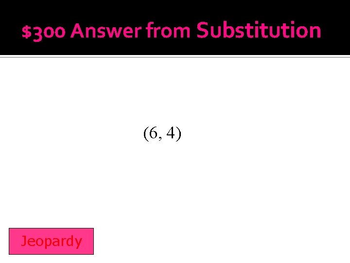 $300 Answer from Substitution (6, 4) Jeopardy 