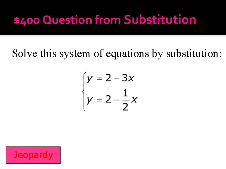 $400 Question from Substitution Solve this system of equations by substitution: Jeopardy 