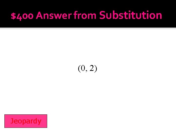 $400 Answer from Substitution (0, 2) Jeopardy 