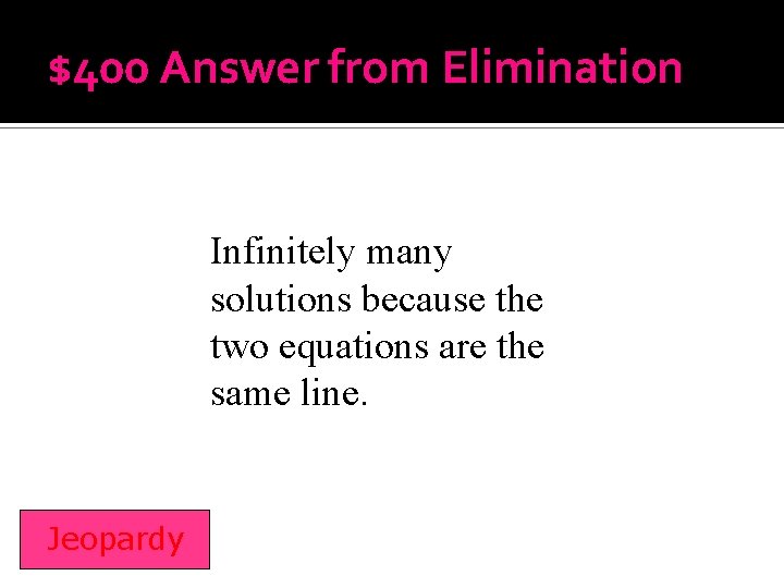 $400 Answer from Elimination Infinitely many solutions because the two equations are the same
