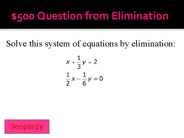 $500 Question from Elimination Solve this system of equations by elimination: Jeopardy 