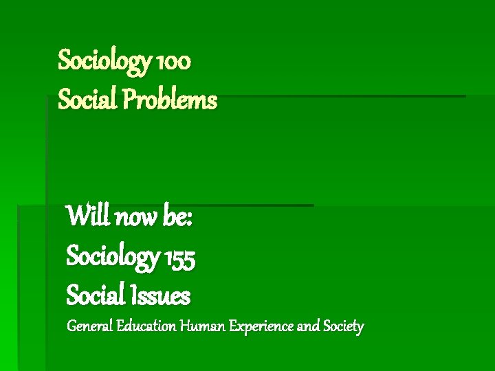 Sociology 100 Social Problems Will now be: Sociology 155 Social Issues General Education Human