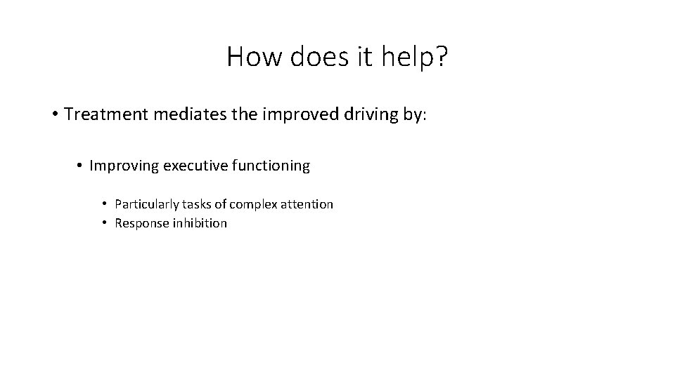 How does it help? • Treatment mediates the improved driving by: • Improving executive