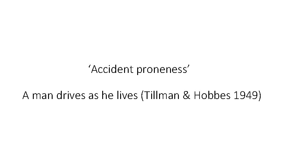 ‘Accident proneness’ A man drives as he lives (Tillman & Hobbes 1949) 