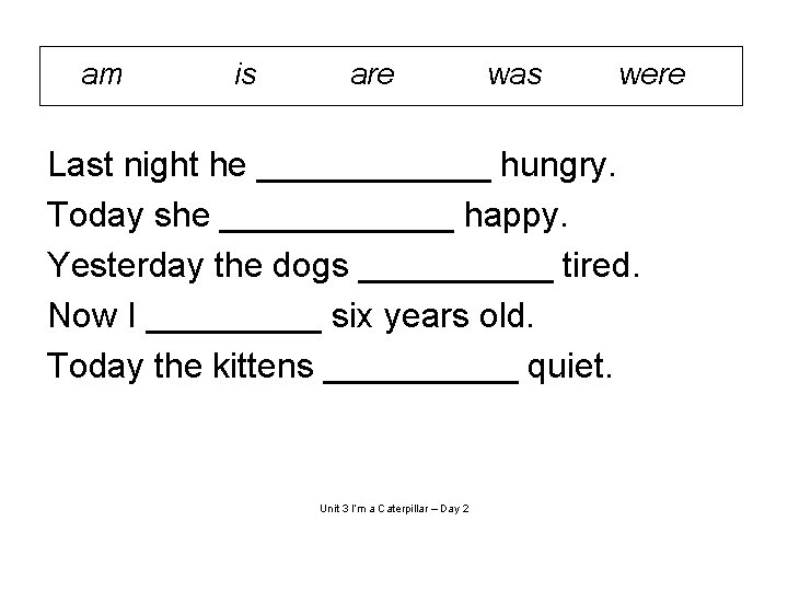 am is are was were Last night he ______ hungry. Today she ______ happy.