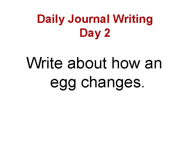 Daily Journal Writing Day 2 Write about how an egg changes. 