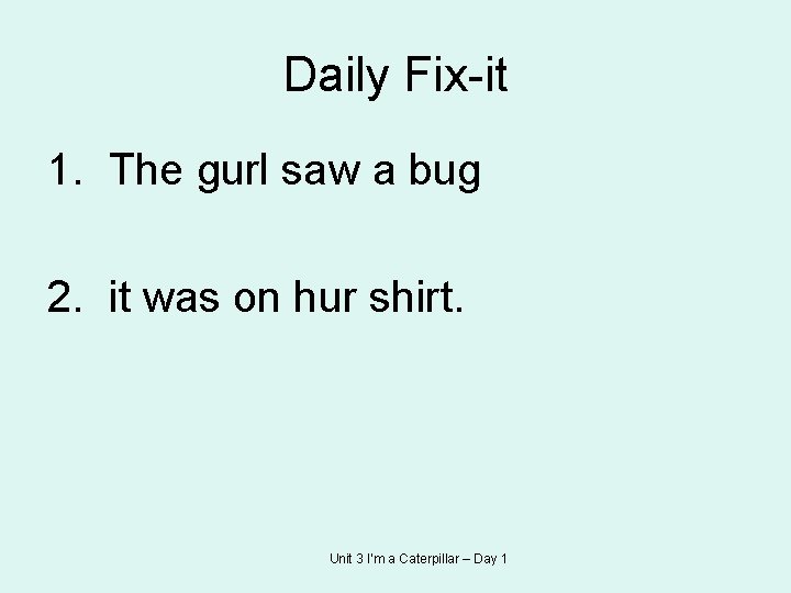 Daily Fix-it 1. The gurl saw a bug 2. it was on hur shirt.