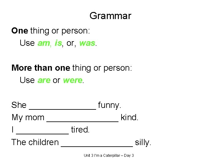 Grammar One thing or person: Use am, is, or, was. More than one thing