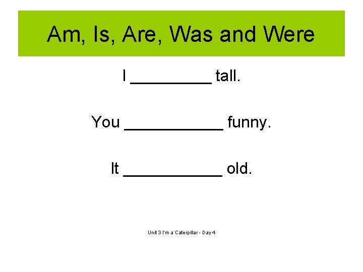 Am, Is, Are, Was and Were I _____ tall. You ______ funny. It ______