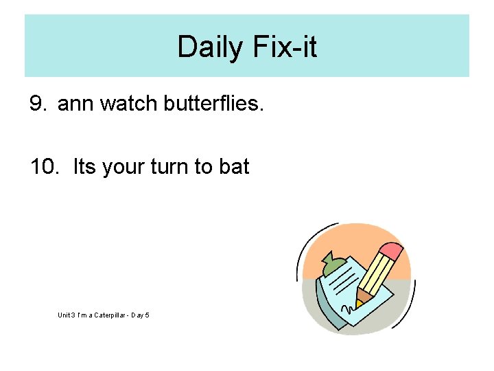 Daily Fix-it 9. ann watch butterflies. 10. Its your turn to bat Unit 3